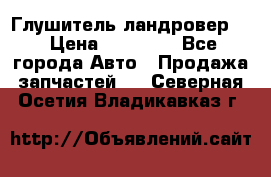 Глушитель ландровер . › Цена ­ 15 000 - Все города Авто » Продажа запчастей   . Северная Осетия,Владикавказ г.